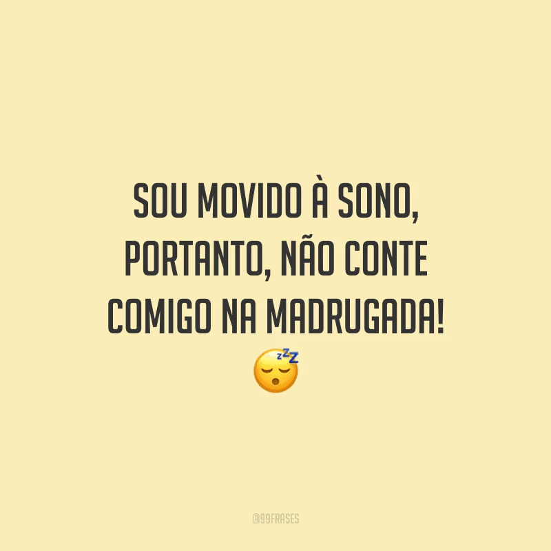 Sou movido à sono, portanto, não conte comigo na madrugada!
