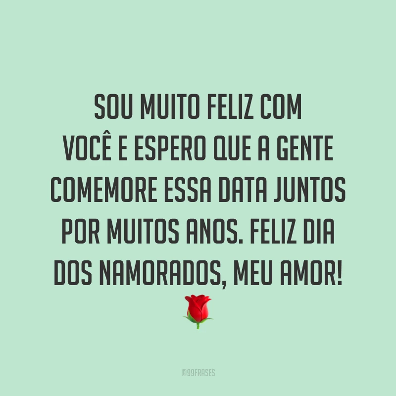Sou muito feliz com você e espero que a gente comemore essa data juntos por muitos anos. Feliz Dia dos Namorados, meu amor! ?