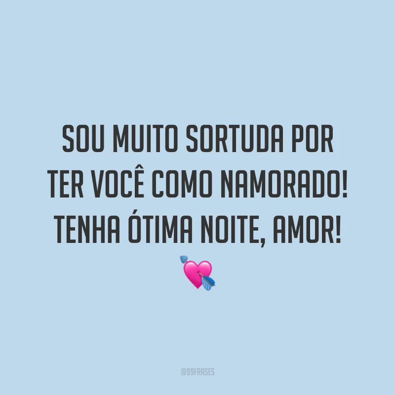 Sou muito sortuda por ter você como namorado! Tenha ótima noite, amor! 💘