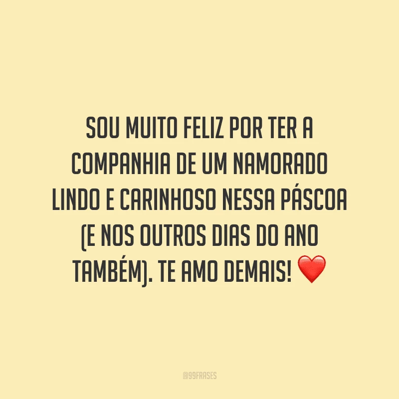 Sou muito feliz por ter a companhia de um namorado lindo e carinhoso nessa Páscoa (e nos outros dias do ano também). Te amo demais! 