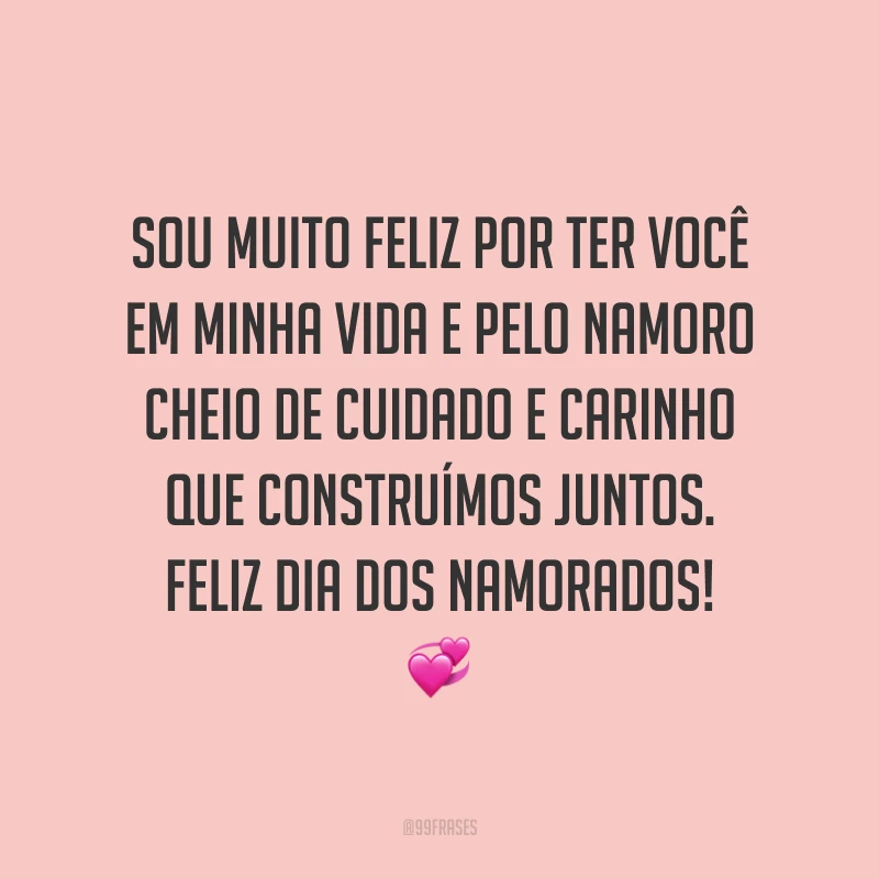 Sou muito feliz por ter você em minha vida e pelo namoro cheio de cuidado e carinho que construímos juntos. Feliz Dia dos Namorados! ?