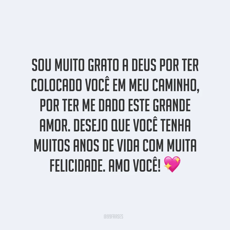 Sou muito grato a Deus por ter colocado você em meu caminho, por ter me dado este grande amor. Desejo que você tenha muitos anos de vida com muita felicidade. Amo você! ?