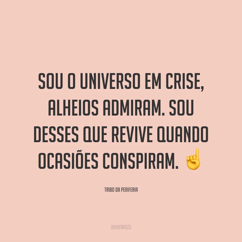 Sou o universo em crise, alheios admiram. Sou desses que revive quando ocasiões conspiram. ☝