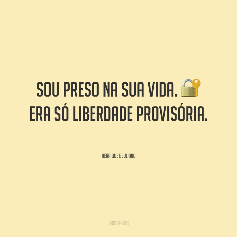 Sou preso na sua vida. Era só liberdade provisória.