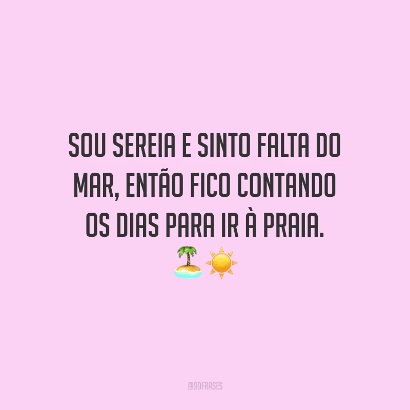 Sou sereia e sinto falta do mar, então fico contando os dias para ir à praia.