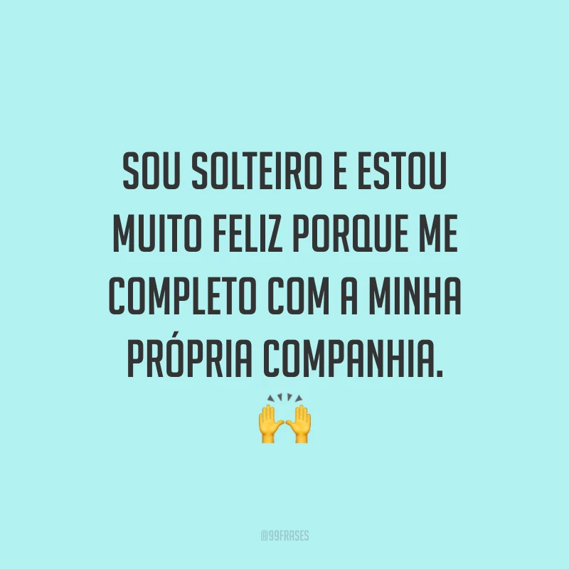 Sou solteiro e estou muito feliz porque me completo com a minha própria companhia. 🙌