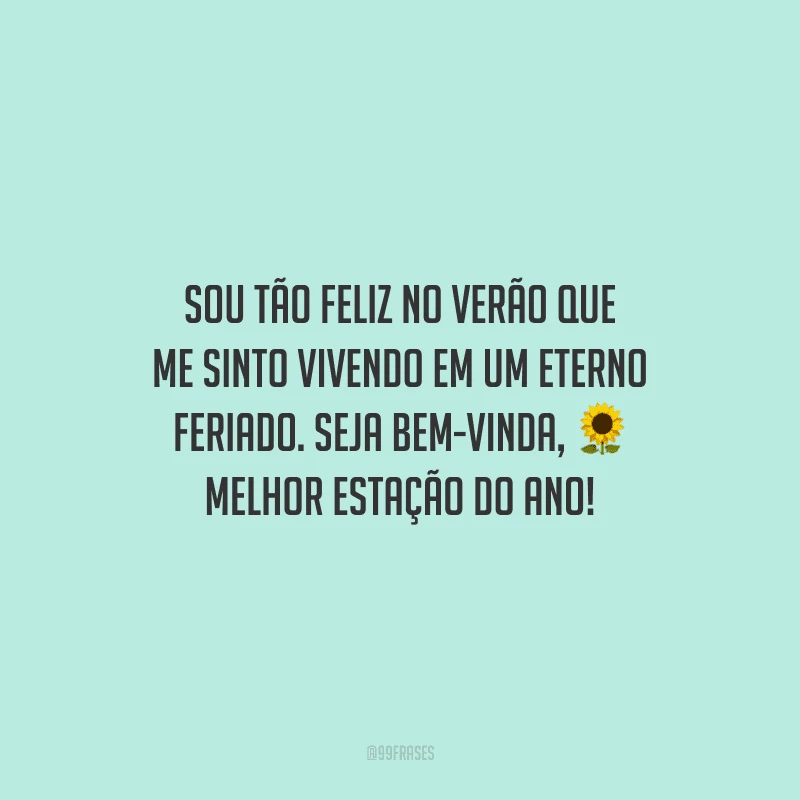 Sou tão feliz no verão que me sinto vivendo em um eterno feriado. Seja bem-vinda, melhor estação do ano!