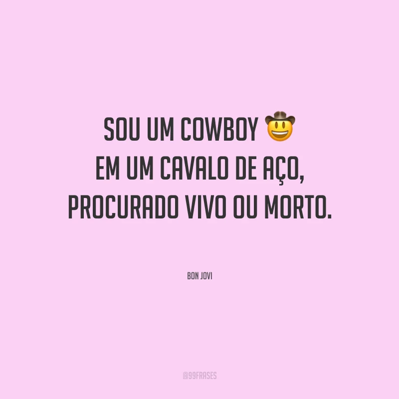 Sou um cowboy em um cavalo de aço, procurado vivo ou morto.