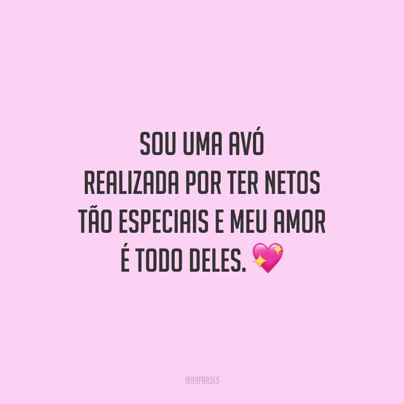 Sou uma avó realizada por ter netos tão especiais e meu amor é todo deles. 