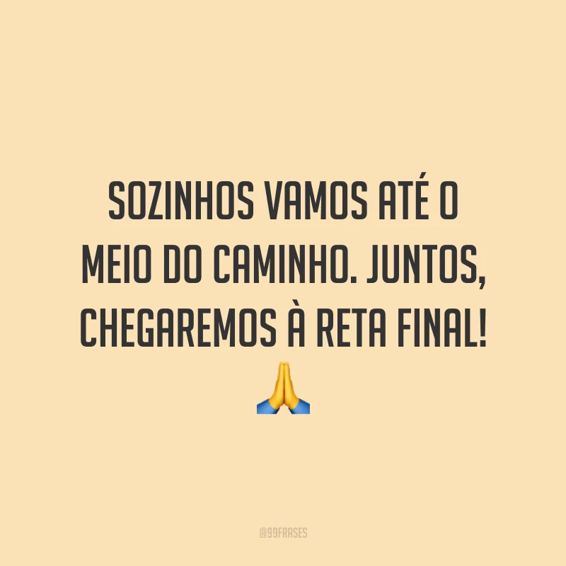 Sozinhos vamos até o meio do caminho. Juntos, chegaremos à reta final! 🙏