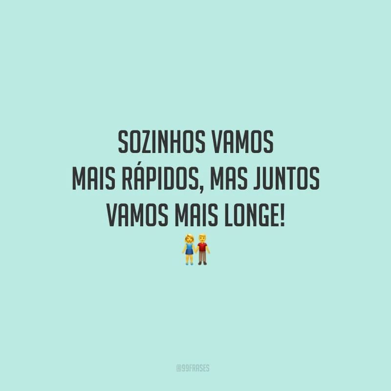Sozinhos vamos mais rápidos, mas juntos vamos mais longe!