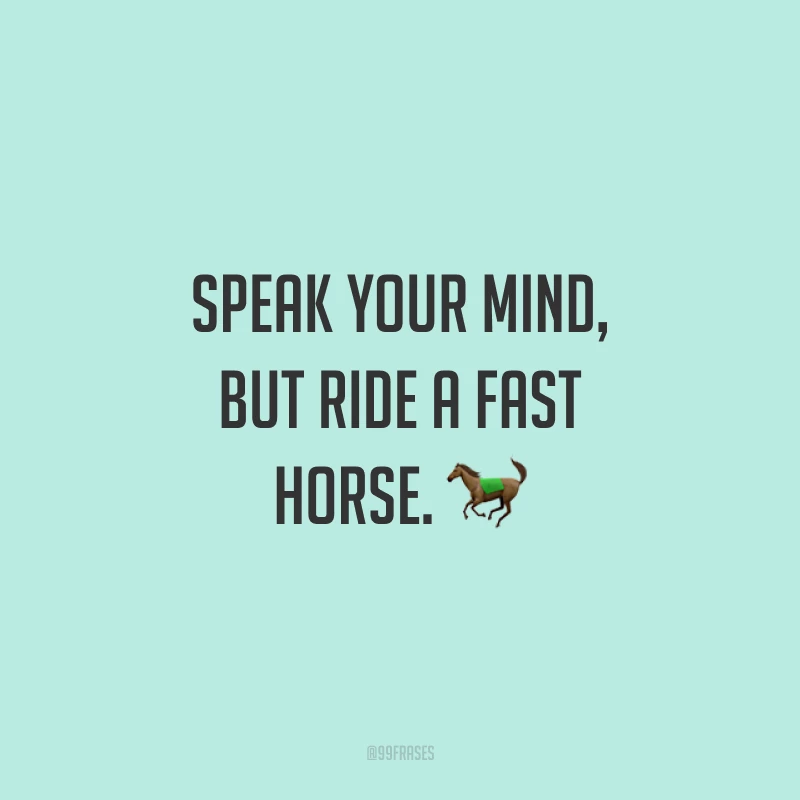 Speak your mind, but ride a fast horse. 🐎(Fale o que pensa, mas monte um cavalo rápido.)