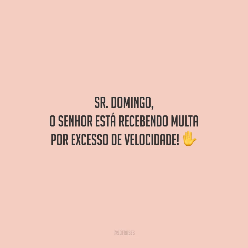 Sr. domingo, o senhor está recebendo multa por excesso de velocidade!