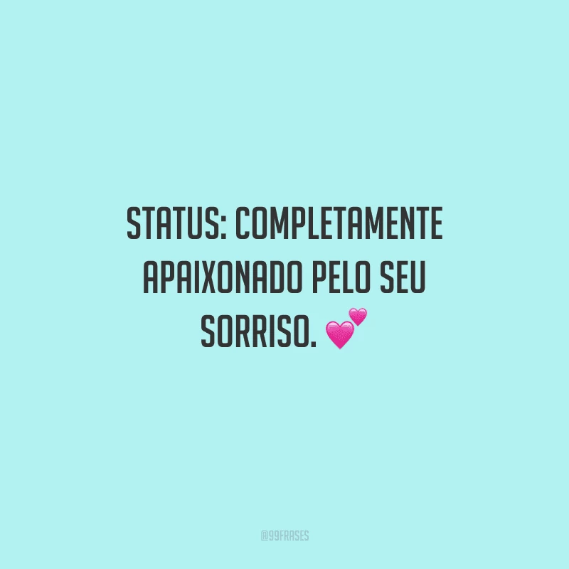 Status: completamente apaixonado pelo seu sorriso. 