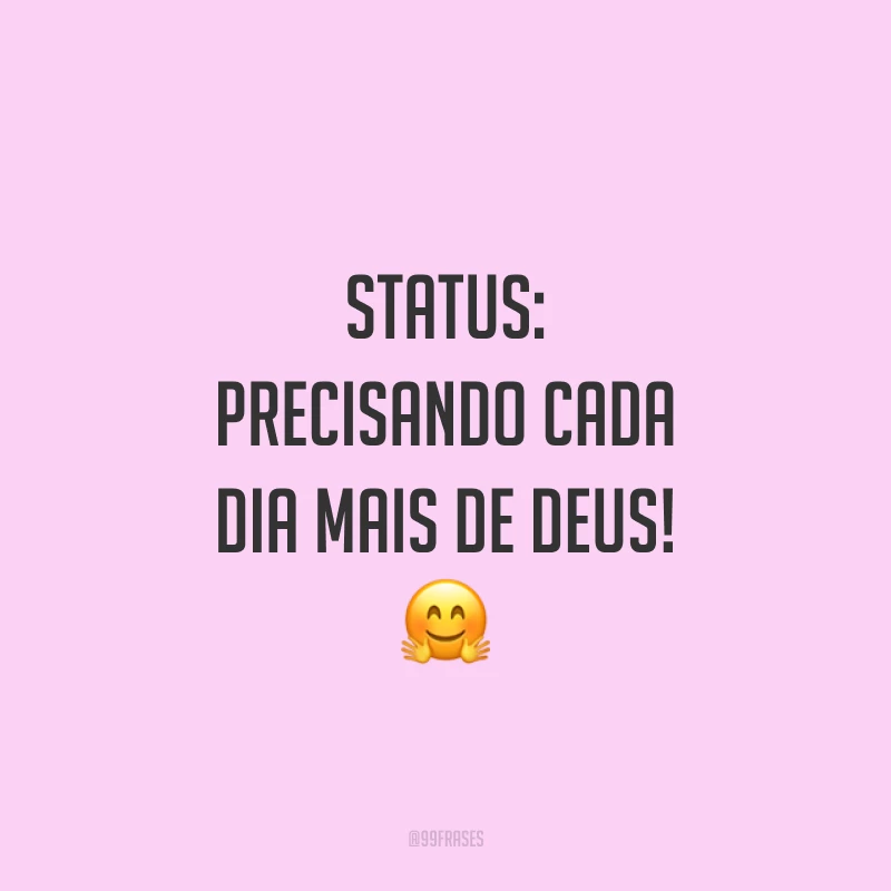 Status: precisando cada dia mais de Deus! 🤗