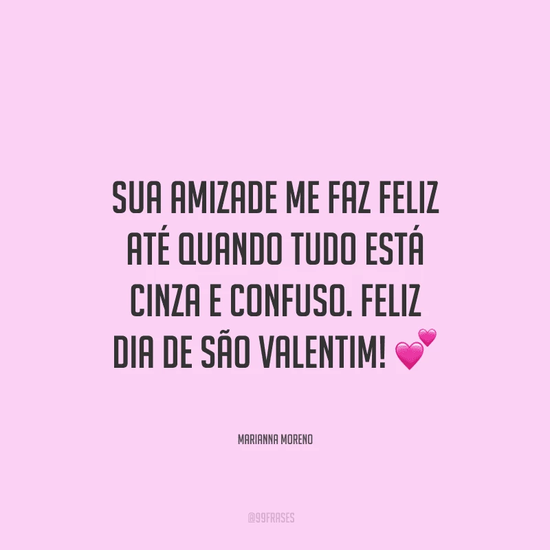 Sua amizade me faz feliz até quando tudo está cinza e confuso. Feliz Dia de São Valentim! ?