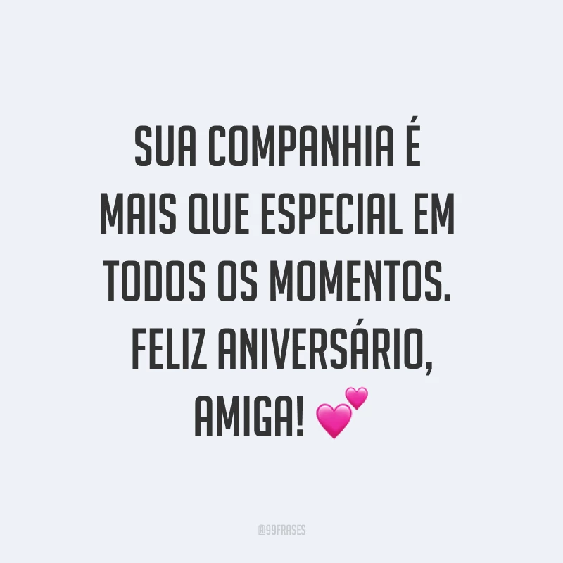 Sua companhia é mais que especial em todos os momentos. Feliz aniversário, amiga! ?