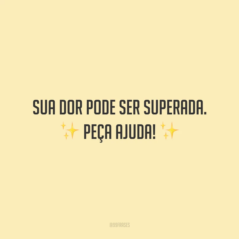 Sua dor pode ser superada. Peça ajuda!