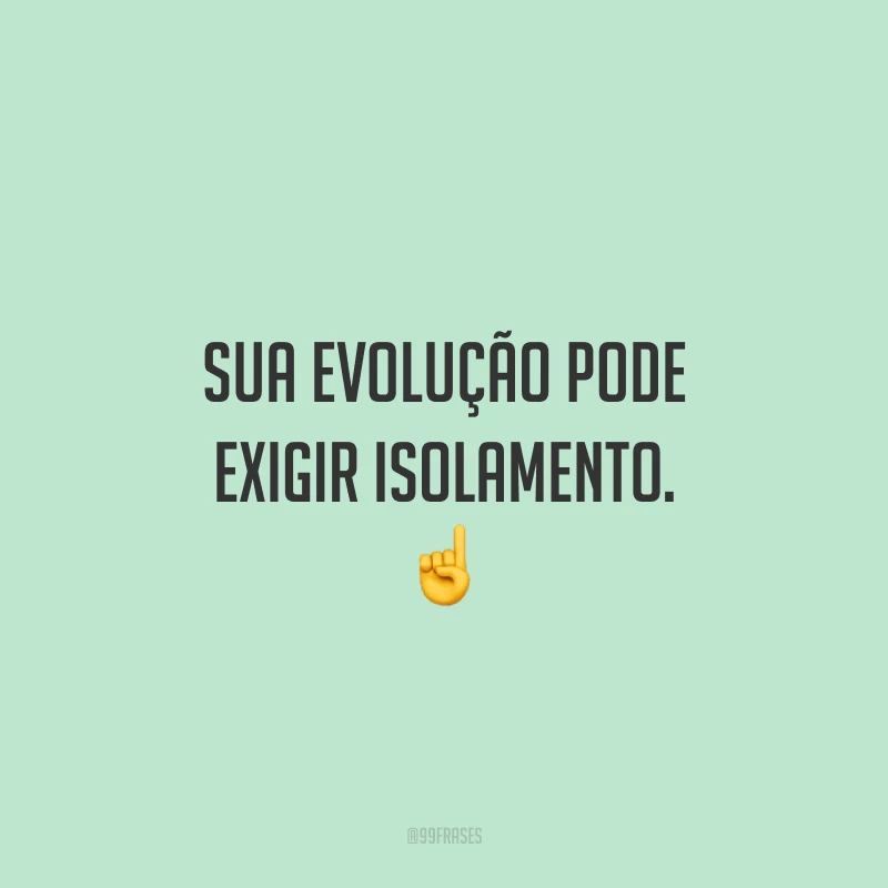Sua evolução pode exigir isolamento. ☝
