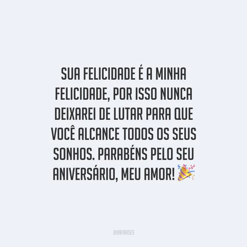 Sua felicidade é a minha felicidade, por isso nunca deixarei de lutar para que você alcance todos os seus sonhos. Parabéns pelo seu aniversário, meu amor!
