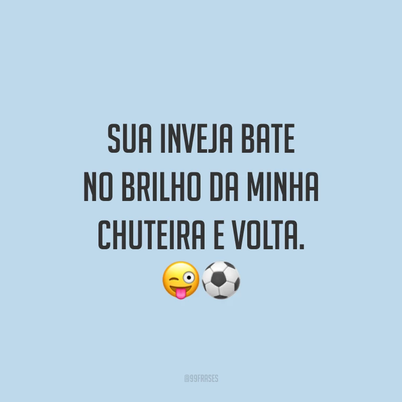 Sua inveja bate no brilho da minha chuteira e volta. 😜⚽️
