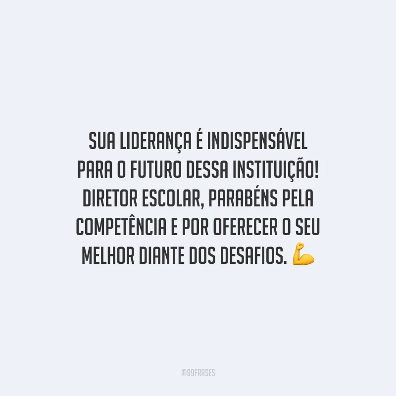 Sua liderança é indispensável para o futuro dessa instituição! Diretor Escolar, parabéns pela competência e por oferecer o seu melhor diante dos desafios.
