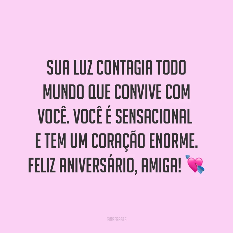 Sua luz contagia todo mundo que convive com você. Você é sensacional e tem um coração enorme. Feliz aniversário, amiga! ?