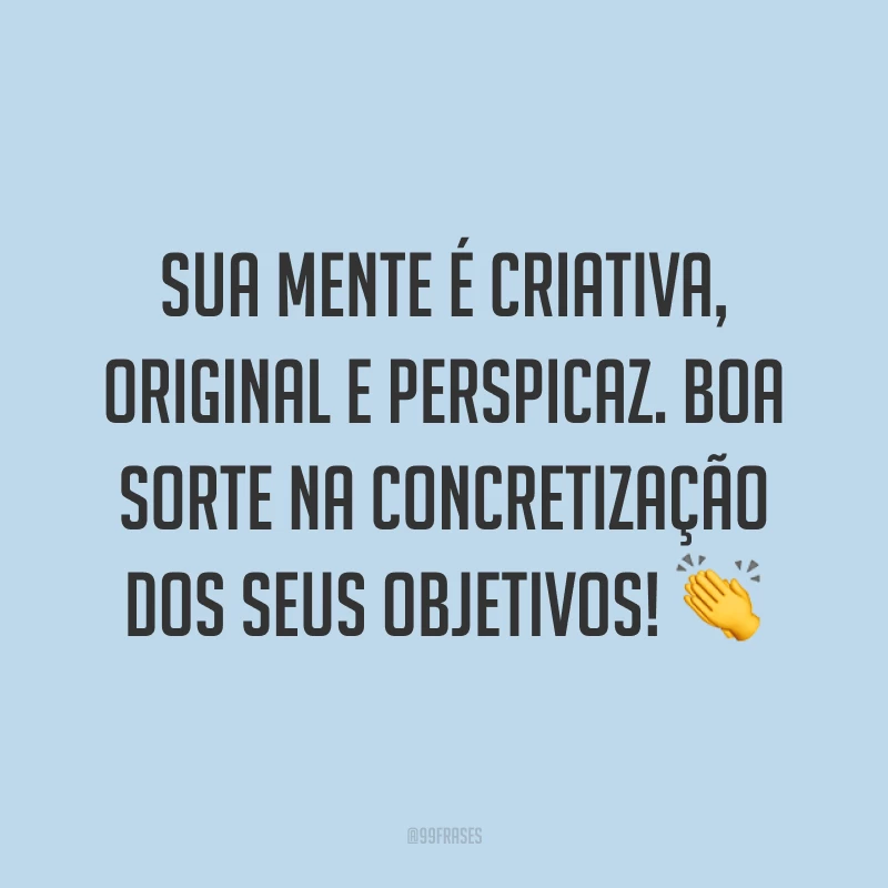 Sua mente é criativa, original e perspicaz. Boa sorte na concretização dos seus objetivos! 👏