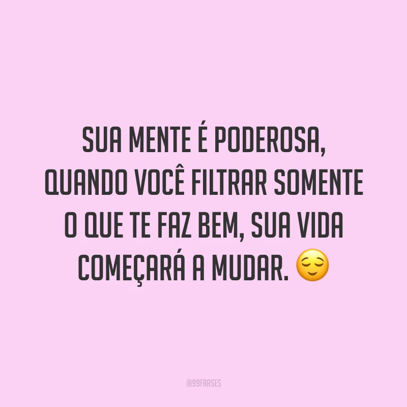 Sua mente é poderosa, quando você filtrar somente o que te faz bem, sua vida começará a mudar. ?