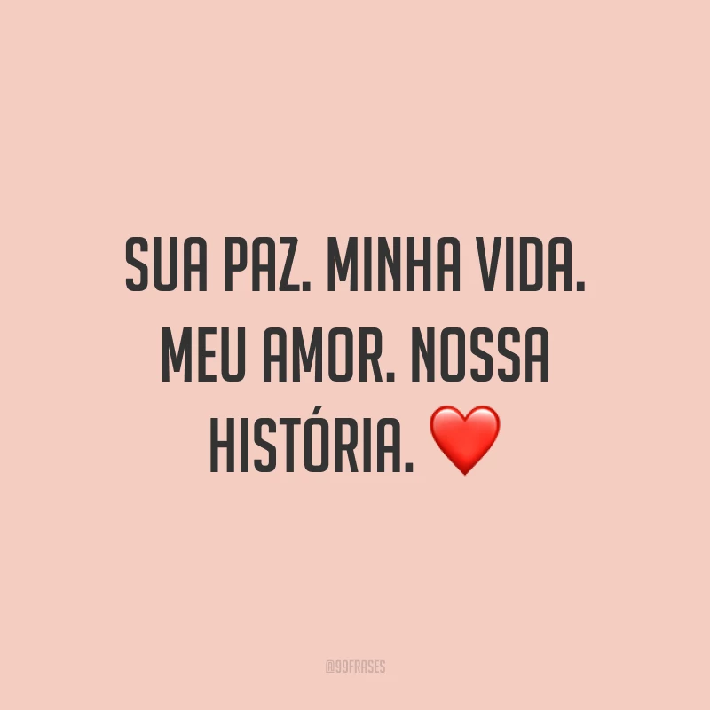 Sua paz. Minha vida. Meu amor. Nossa história. ❤