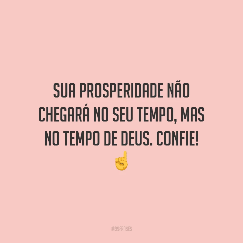 Sua prosperidade não chegará no seu tempo, mas no tempo de Deus. Confie!