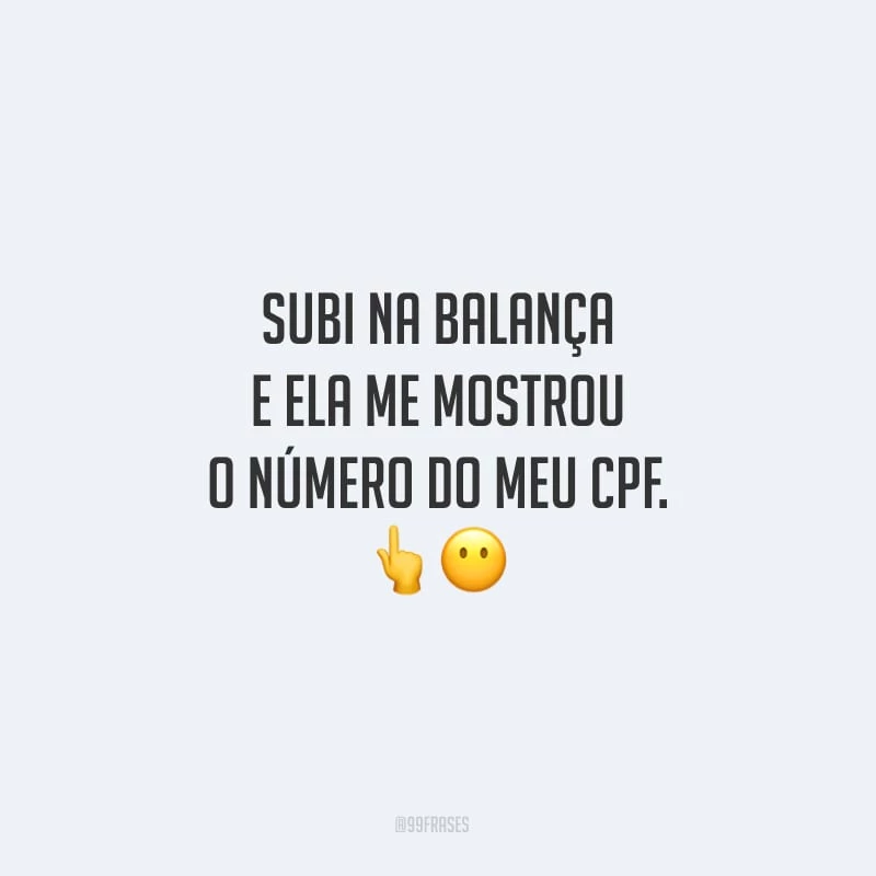 Subi na balança e ela me mostrou o número do meu CPF.