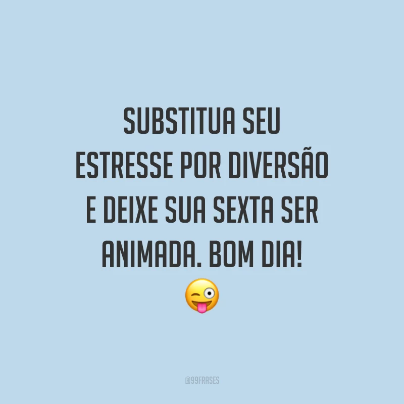 Substitua seu estresse por diversão e deixe sua sexta ser animada. Bom dia!