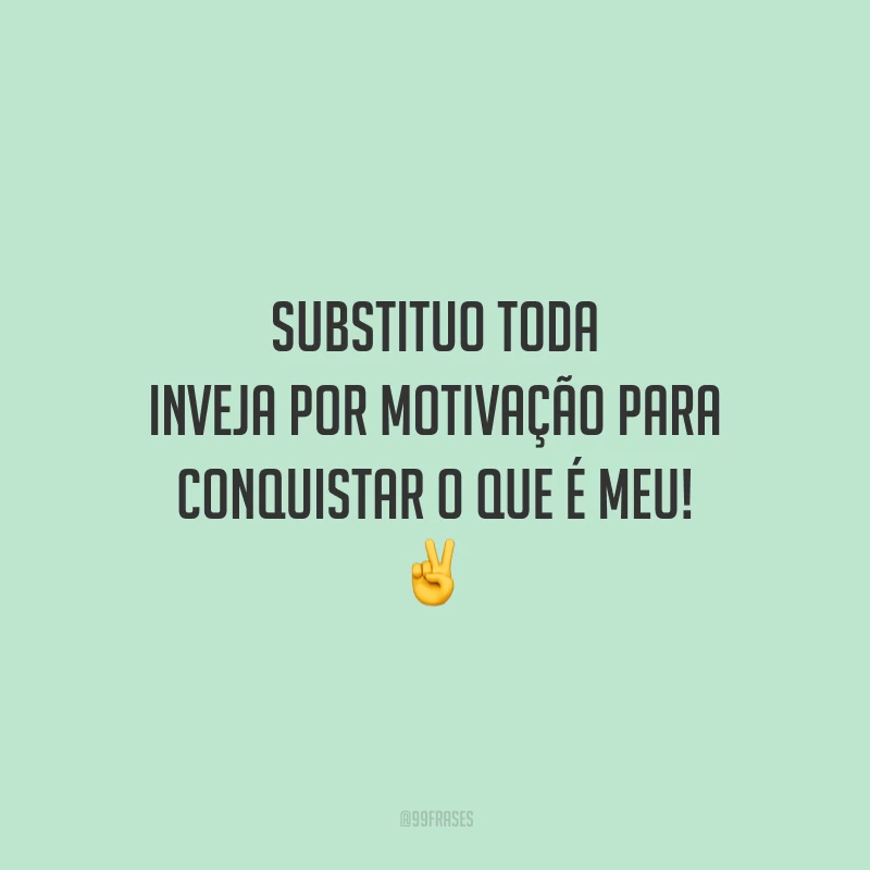 Substituo toda inveja por motivação para conquistar o que é meu! ✌️