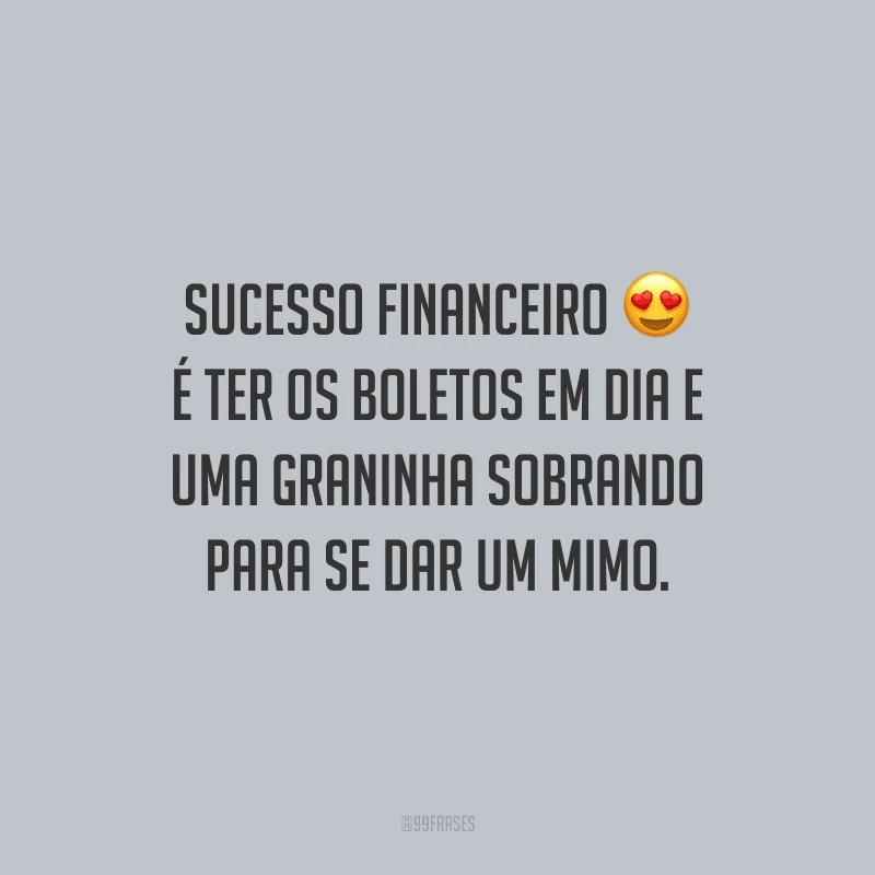 Sucesso financeiro é ter os boletos em dia e uma graninha sobrando para se dar um mimo.
