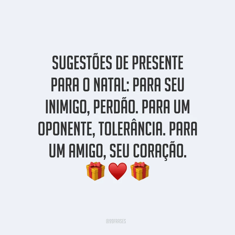Sugestões de presente para o Natal: para seu inimigo, perdão. Para um oponente, tolerância. Para um amigo, seu coração.