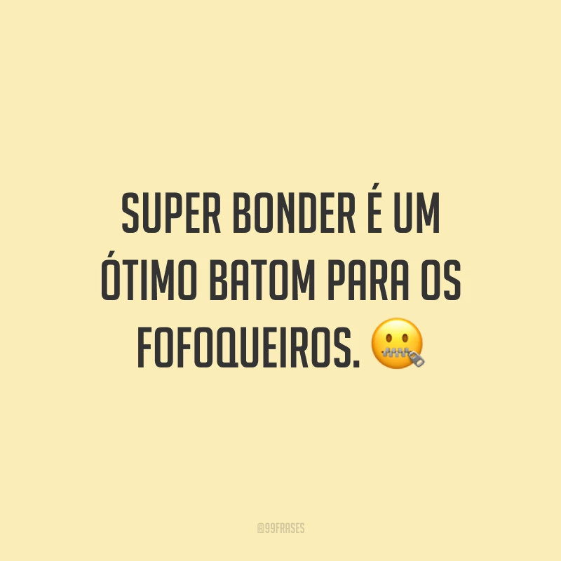 Super Bonder é um ótimo batom para os fofoqueiros. 🤐