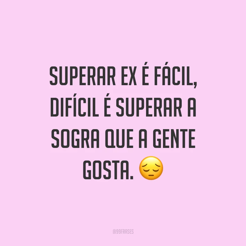 Superar ex é fácil, difícil é superar a sogra que a gente gosta. ?