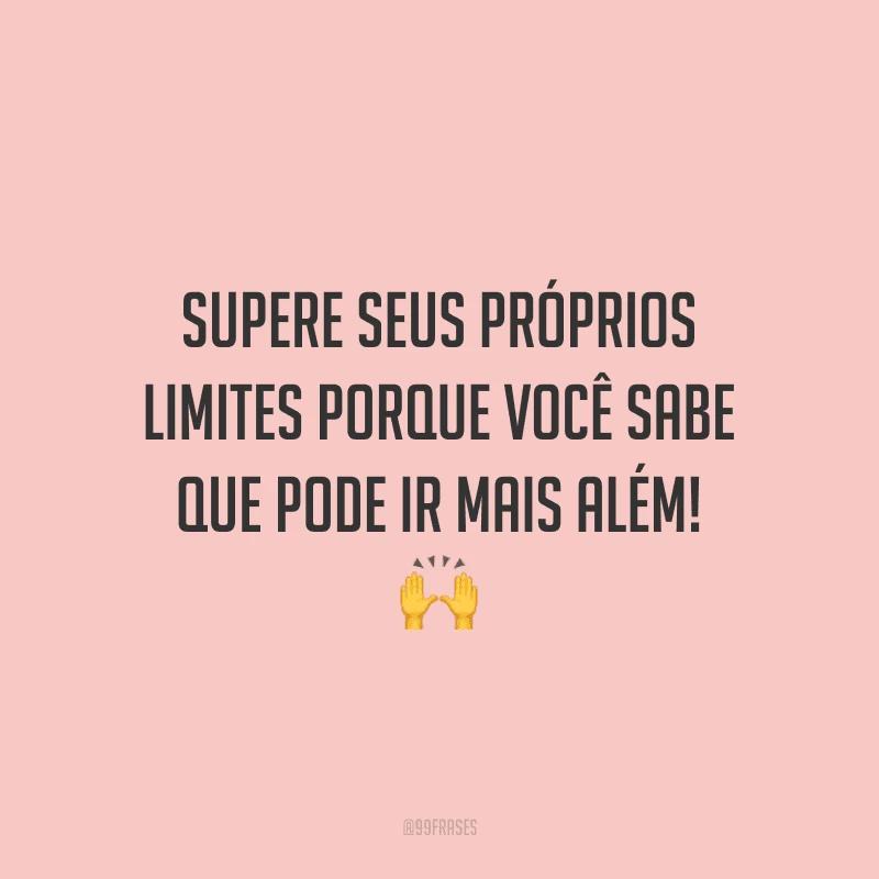 Supere seus próprios limites porque você sabe que pode ir mais além!