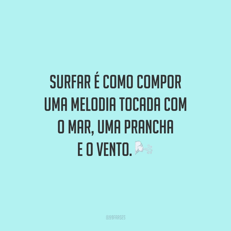 Surfar é como compor uma melodia tocada com o mar, uma prancha e o vento.