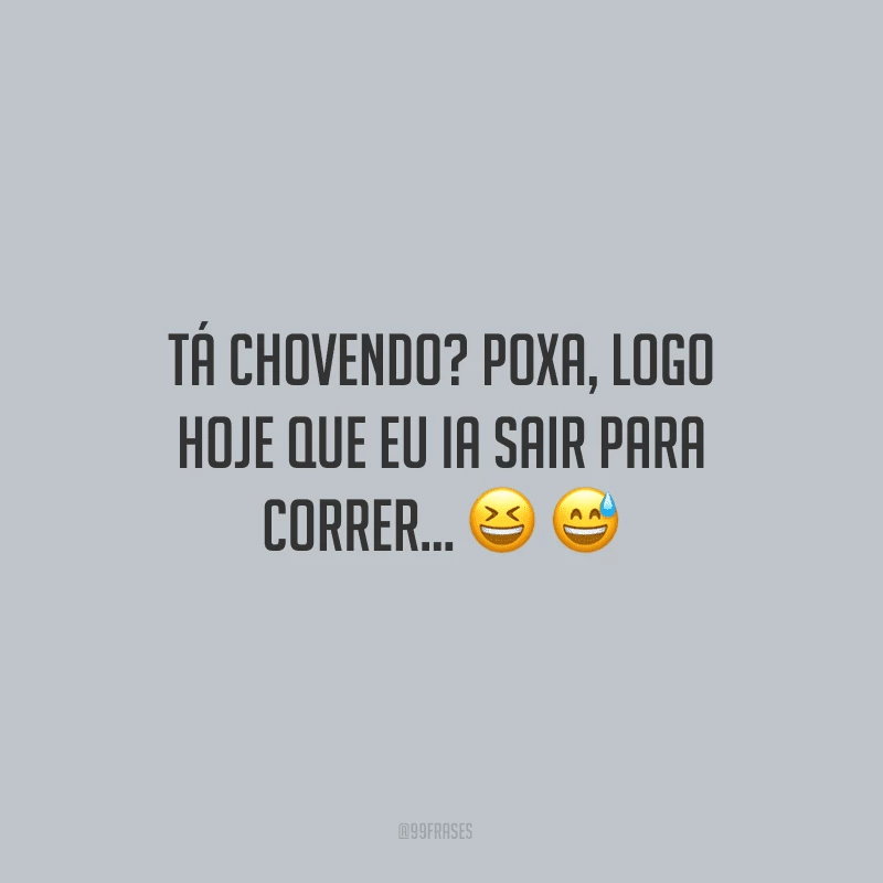 Tá chovendo? Poxa, logo hoje que eu ia sair para correr...