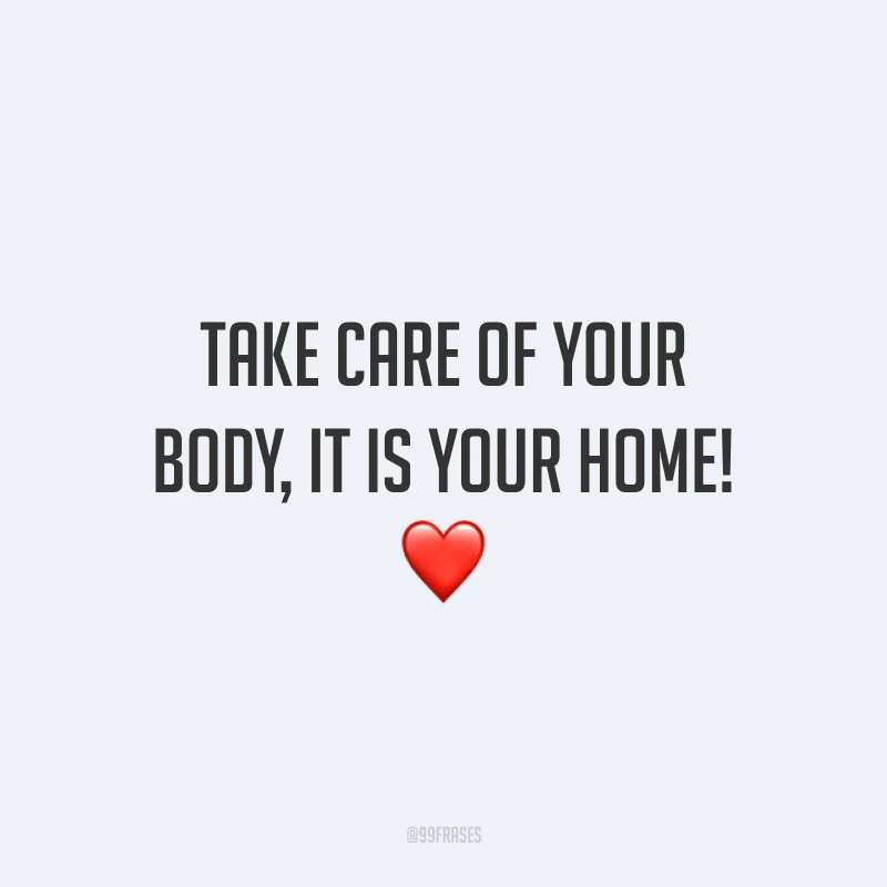 Take care of your body, it is your home! ❤️ (Cuide do seu corpo, ele é a sua morada!)