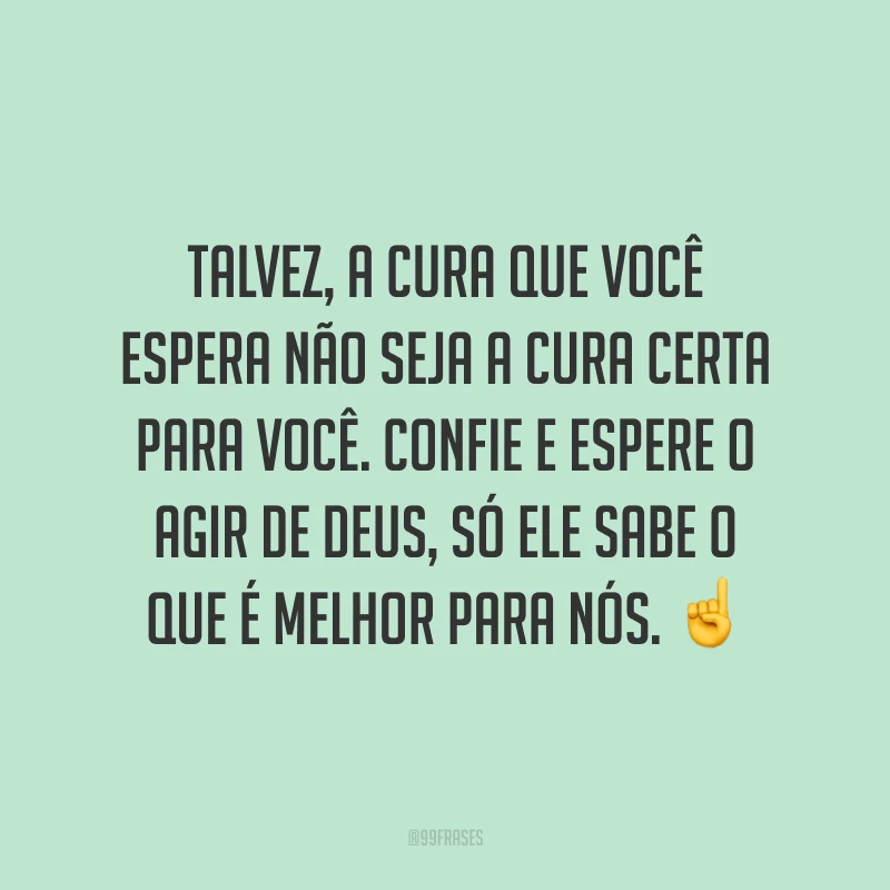 Talvez, a cura que você espera não seja a cura certa para você. Confie e espere o agir de Deus, só Ele sabe o que é melhor para nós. ☝