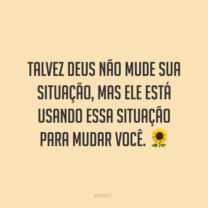 Talvez Deus não mude sua situação, mas Ele está usando essa situação para mudar você. ?