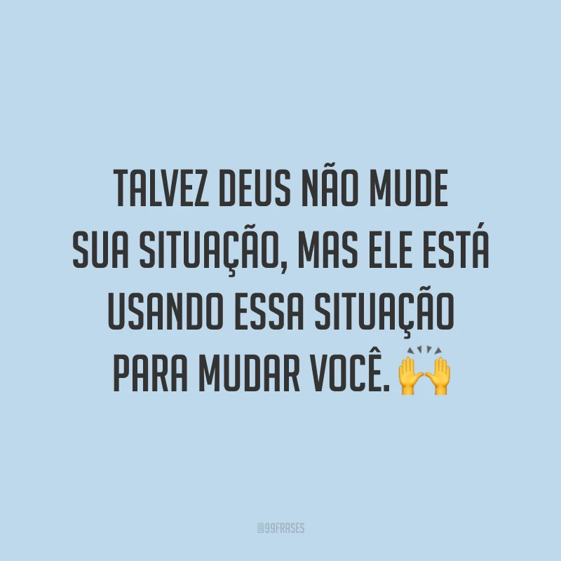 Talvez Deus não mude sua situação, mas Ele está usando essa situação para mudar você. 🙌