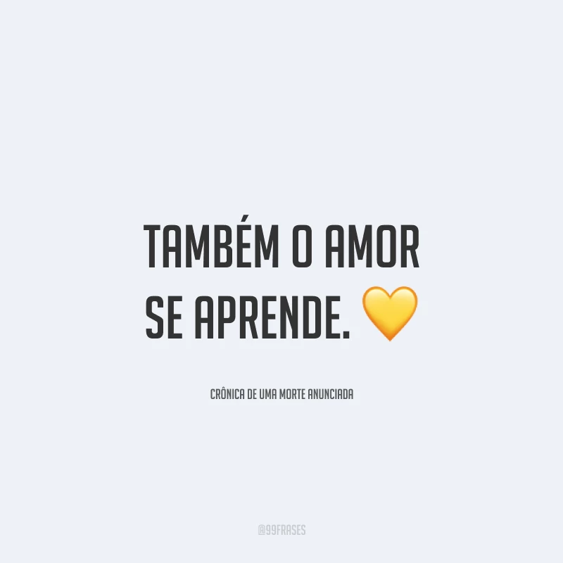 Também o amor se aprende.