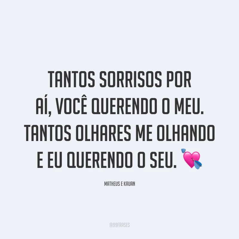 Tantos sorrisos por aí, você querendo o meu. Tantos olhares me olhando e eu querendo o seu. 💘