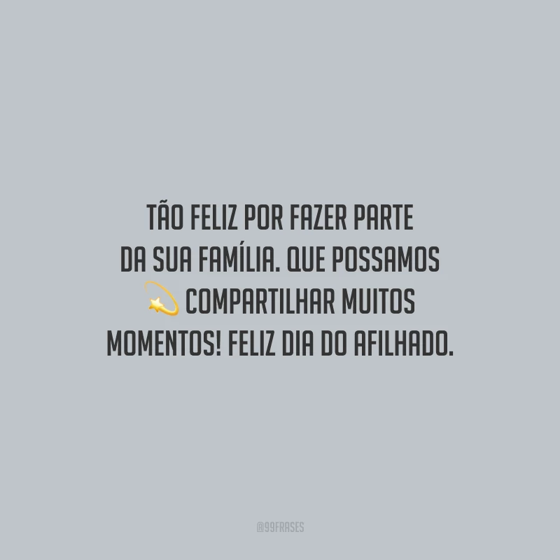 Tão feliz por fazer parte da sua família. Que possamos compartilhar muitos momentos! Feliz Dia do Afilhado.