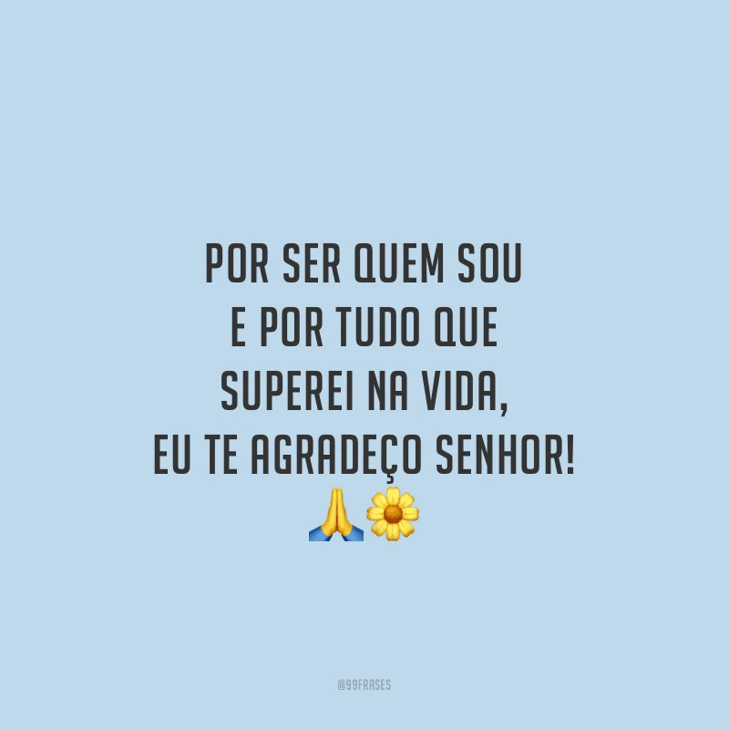 Por ser quem sou e por tudo que superei na vida, eu te agradeço Senhor!