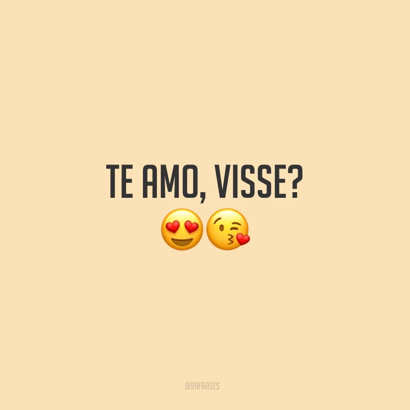 Te amo, visse?